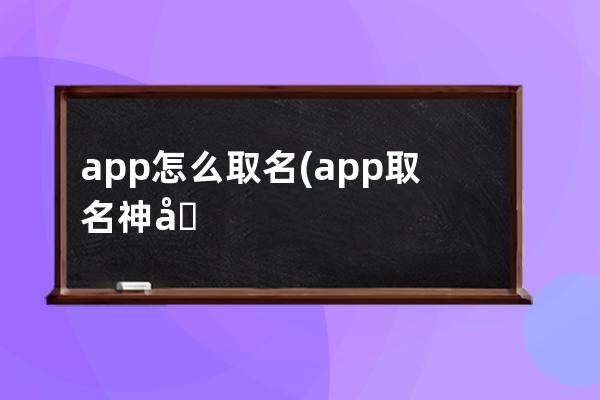 app怎么取名(app取名神器)