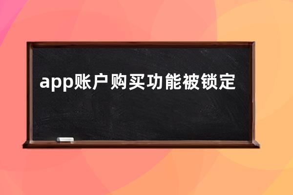 app账户购买功能被锁定怎么办(app账户)