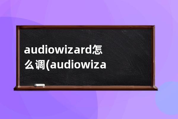 audiowizard怎么调(audiowizard卸载好吗)