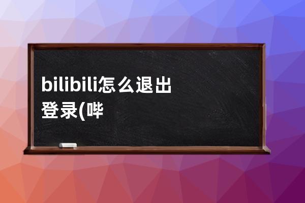 bilibili怎么退出登录(哔喱哔喱怎么退出登录)