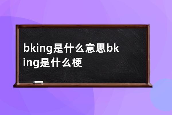 bking是什么意思 bking是什么梗