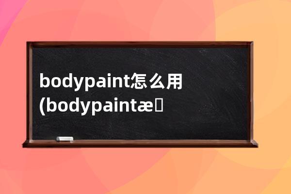 bodypaint怎么用(bodypaint怎么读)