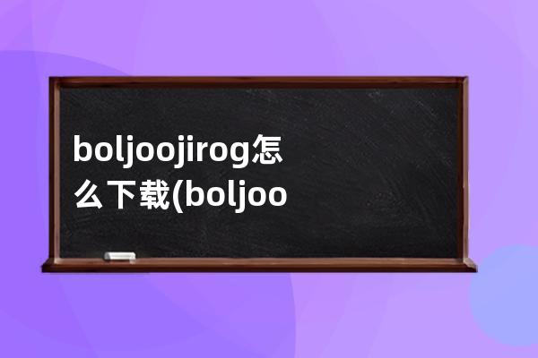 boljoojirog怎么下载(boljoojirog下载安装)