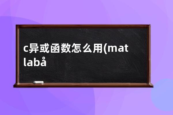 c异或函数怎么用(matlab异或函数)