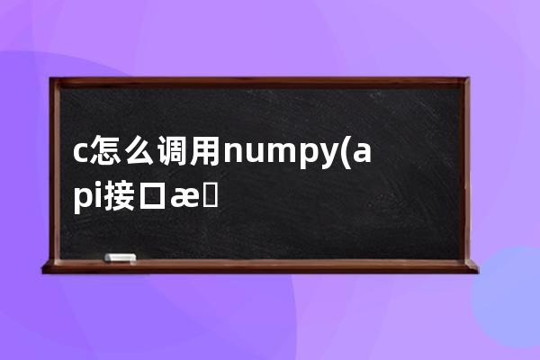 c怎么调用numpy(api接口怎么调用)