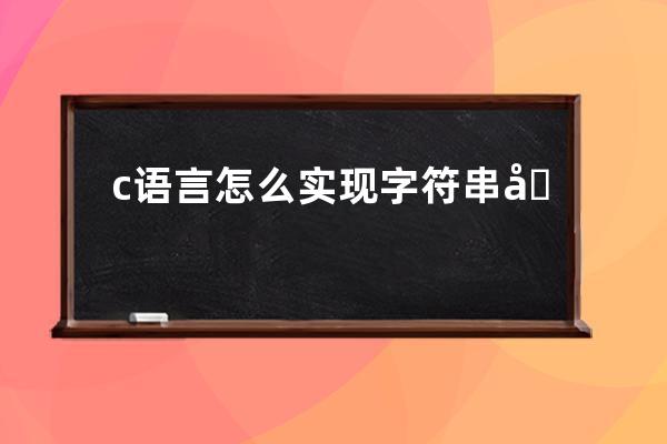 c语言怎么实现字符串反序输出(c语言怎么打字符串)