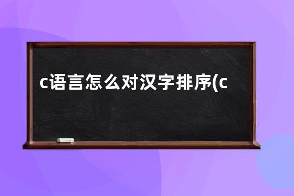 c语言怎么对汉字排序(c语言怎么显示汉字)