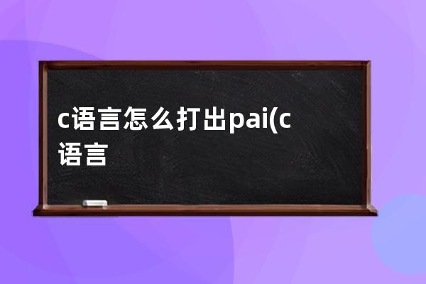 c语言怎么打出pai(c语言怎么打出爱心)