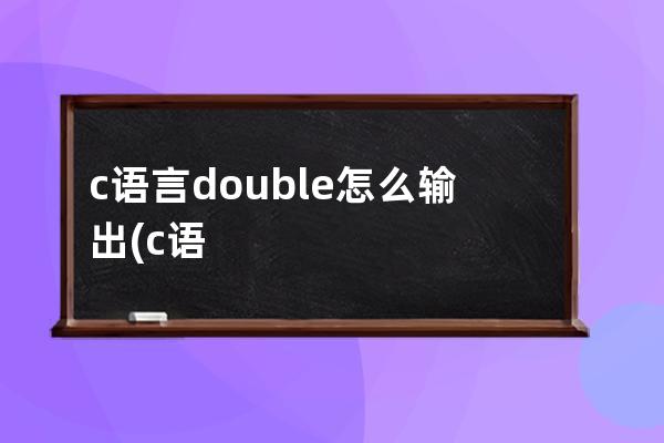 c语言double怎么输出(c语言double怎么输出整数)