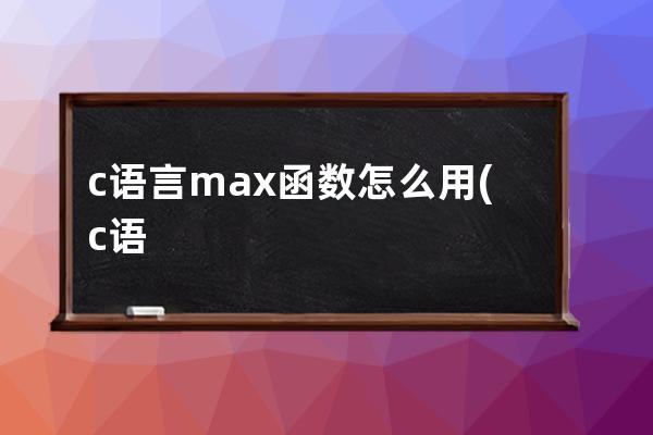 c语言max函数怎么用(c语言中max函数能直接用吗)