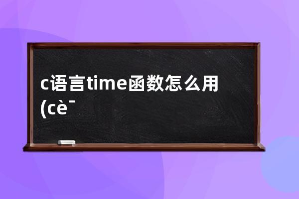 c语言time函数怎么用(c语言time函数怎么用)