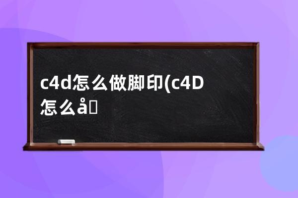 c4d怎么做脚印(c4D怎么做履带)