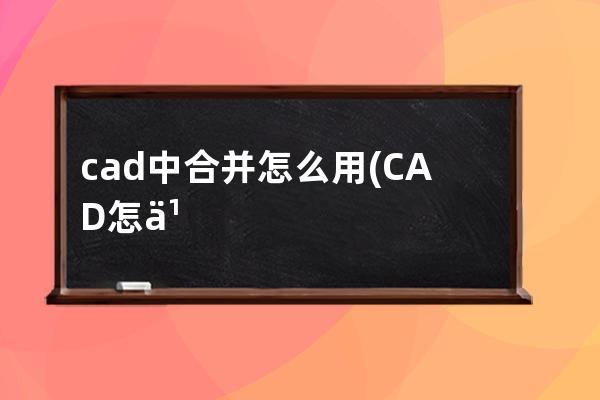 cad中合并怎么用(CAD怎么合并线段)