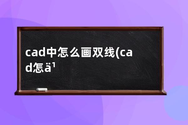 cad中怎么画双线(cad怎么画建筑平面图)