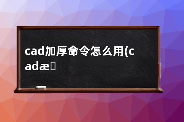 cad加厚命令怎么用(cad怎么取消命令)