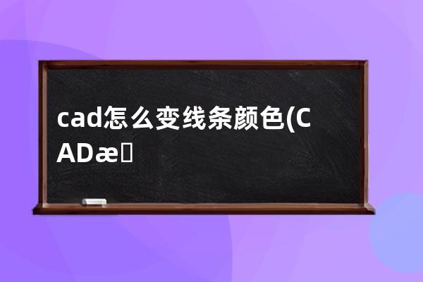 cad怎么变线条颜色(CAD文字怎么变颜色)