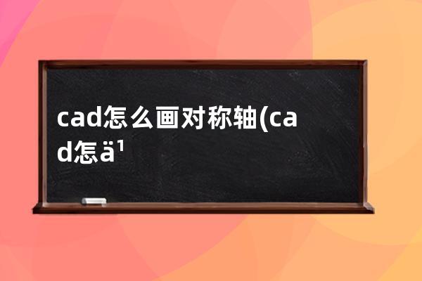 cad怎么画对称轴(cad怎么画平面图)