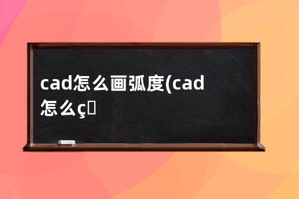 cad怎么画弧度(cad怎么画弧度的弧线)