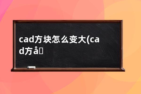 cad方块怎么变大(cad方块怎么打)