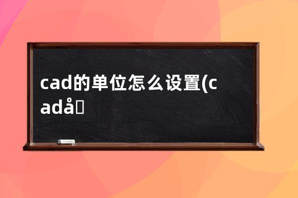 cad的单位怎么设置(cad单位怎么设置成英寸)