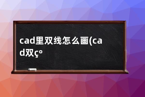 cad里双线怎么画(cad双线怎么画，设置宽度)