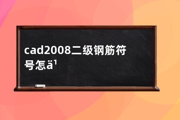 cad2008二级钢筋符号怎么输入(cad2008钢筋符号怎么打)