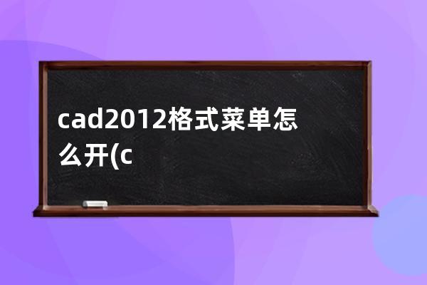 cad2012格式菜单怎么开(cad2012格式怎么调出来)