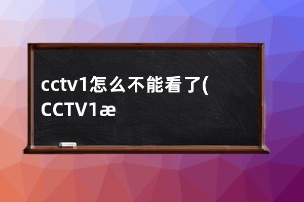cctv1怎么不能看了(CCTV1怎么画)
