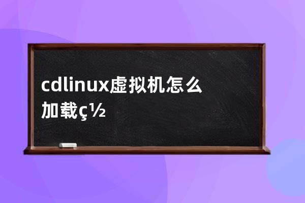 cdlinux虚拟机怎么加载网卡(虚拟机cdlinux找不到网卡)