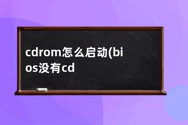 cdrom怎么启动(bios没有cdrom启动选项)