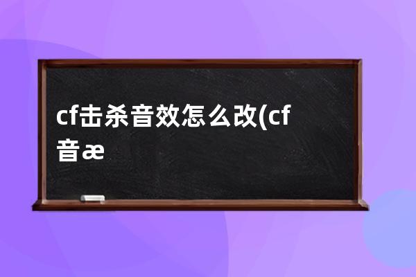 cf击杀音效怎么改(cf音效怎么设置)