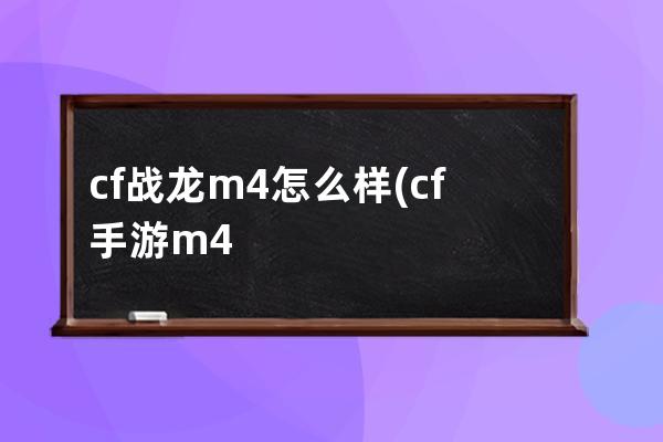 cf战龙m4怎么样(cf手游m4雷霆怎么样)