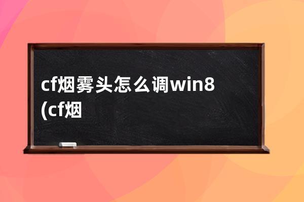 cf烟雾头怎么调win8(cf烟雾头怎么调)