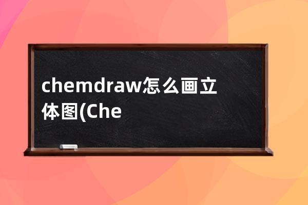 chemdraw怎么画立体图(Chemdraw怎么画点)