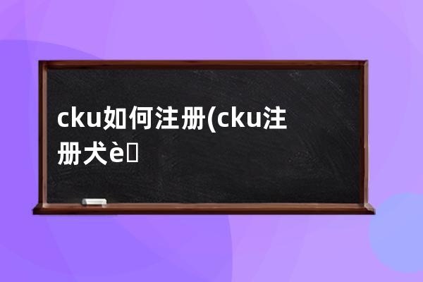 cku如何注册(cku注册犬舍)