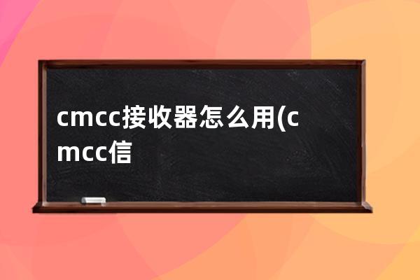 cmcc接收器怎么用(cmcc信号接收器)