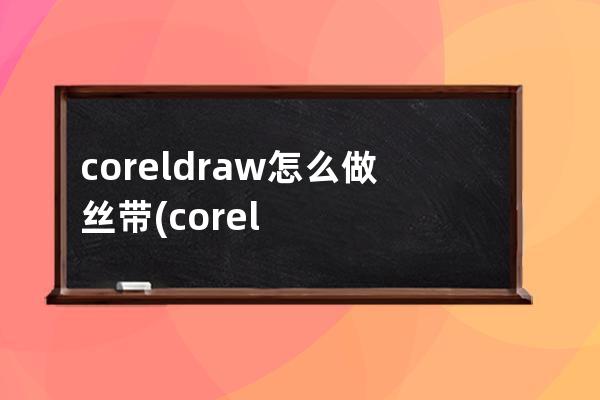 coreldraw怎么做丝带(coreldraw怎么做路径)