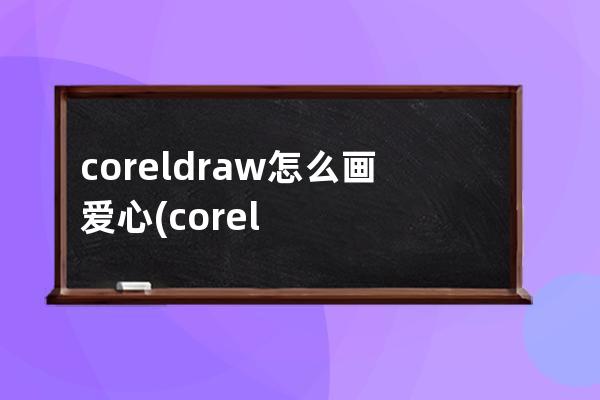 coreldraw怎么画爱心(coreldraw怎么画直线)