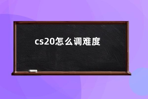 cs20怎么调难度