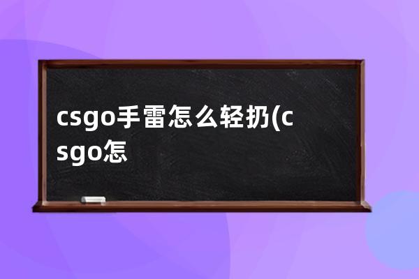 csgo手雷怎么轻扔(csgo怎么轻抛)