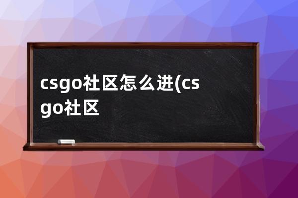 csgo社区怎么进(csgo社区怎么进不去)