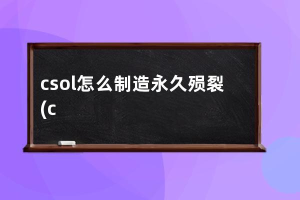 csol怎么制造永久殒裂(csol怎么延长到永久)