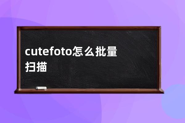 cutefoto怎么批量扫描