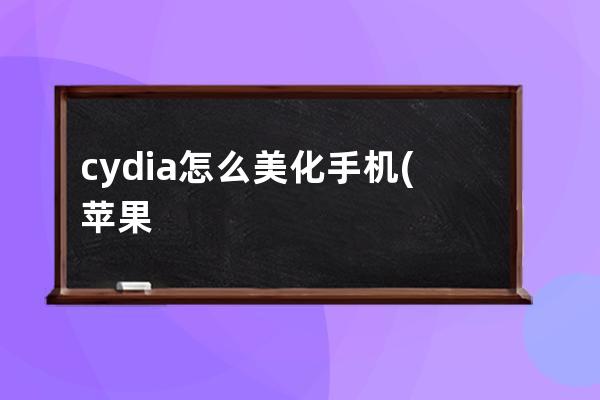 cydia怎么美化手机(苹果手机Cydia)