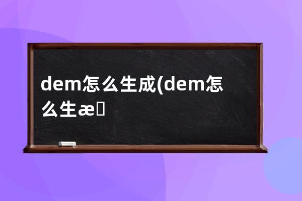 dem怎么生成(dem怎么生成流域范围)