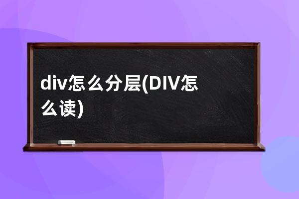 div怎么分层(DIV怎么读)