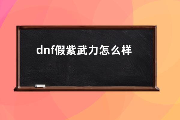 dnf假紫武力怎么样