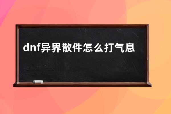 dnf异界散件怎么打气息(Dnf异界怎么去)