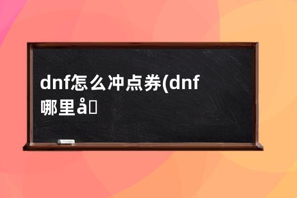 dnf怎么冲点券(dnf哪里充点券优惠)