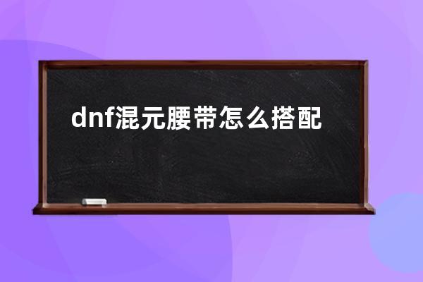 dnf混元腰带怎么搭配